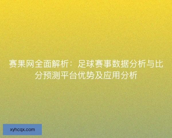 赛果网全面解析：足球赛事数据分析与比分预测平台优势及应用分析