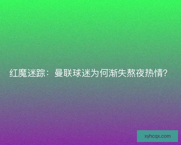 红魔迷踪：曼联球迷为何渐失熬夜热情？