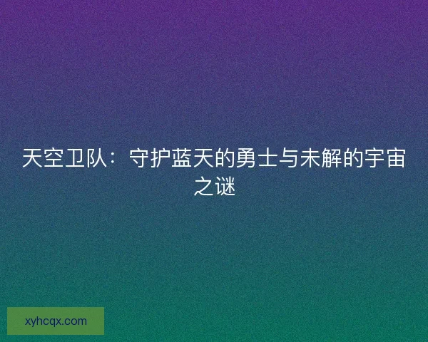 天空卫队：守护蓝天的勇士与未解的宇宙之谜