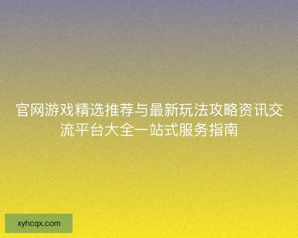 官网游戏精选推荐与最新玩法攻略资讯交流平台大全一站式服务指南