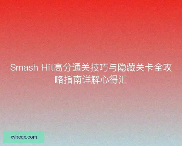 Smash Hit高分通关技巧与隐藏关卡全攻略指南详解心得汇