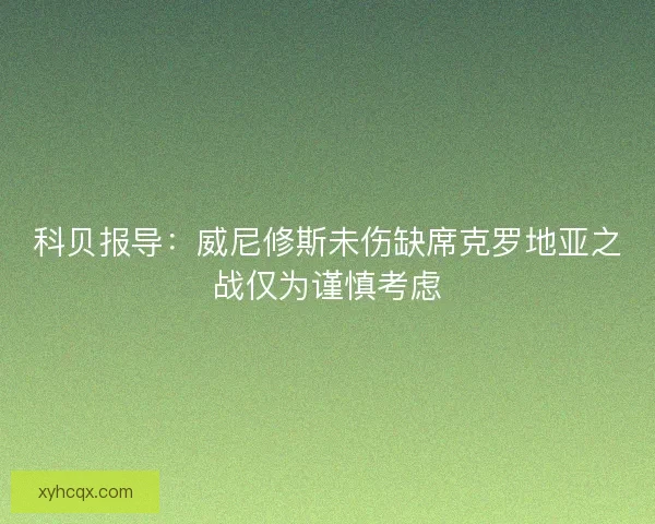 科贝报导：威尼修斯未伤缺席克罗地亚之战仅为谨慎考虑