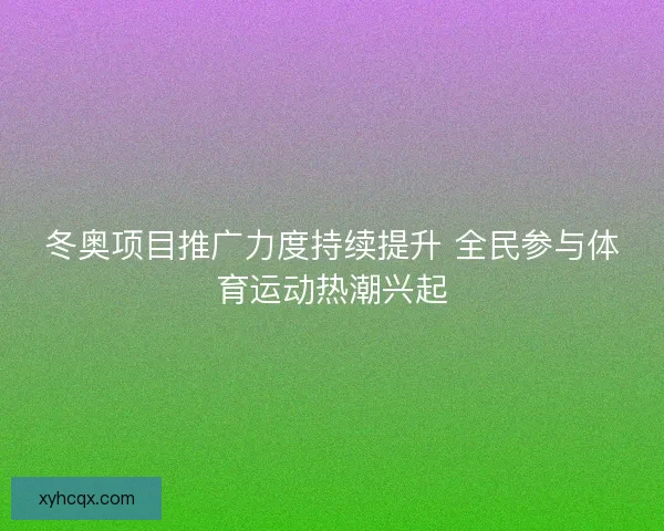 冬奥项目推广力度持续提升 全民参与体育运动热潮兴起