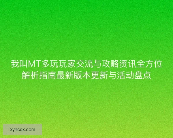 我叫MT多玩玩家交流与攻略资讯全方位解析指南最新版本更新与活动盘点