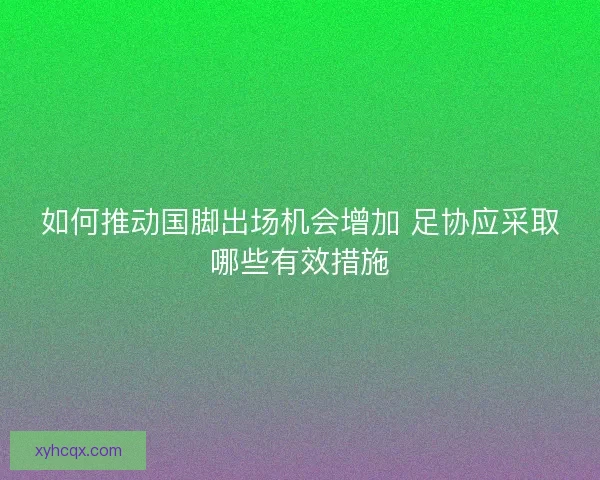 如何推动国脚出场机会增加 足协应采取哪些有效措施
