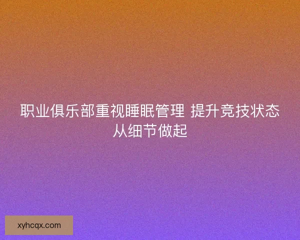 职业俱乐部重视睡眠管理 提升竞技状态从细节做起