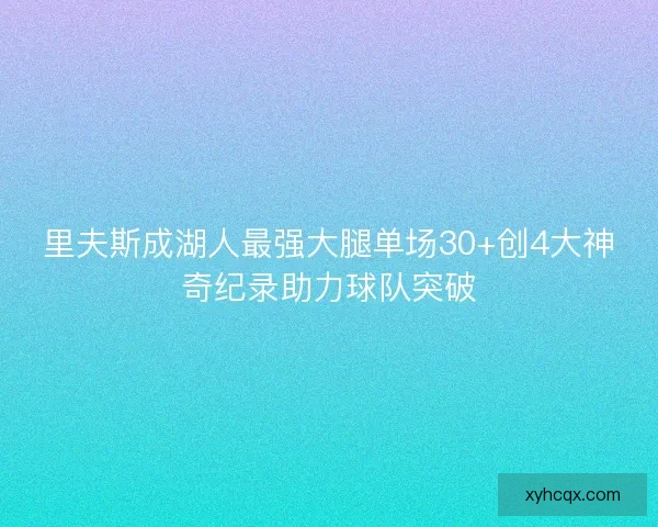里夫斯成湖人最强大腿单场30+创4大神奇纪录助力球队突破