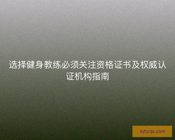 选择健身教练必须关注资格证书及权威认证机构指南