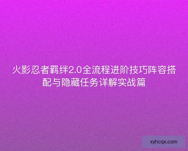 火影忍者羁绊2.0全流程进阶技巧阵容搭配与隐藏任务详解实战篇