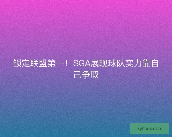 锁定联盟第一！SGA展现球队实力靠自己争取