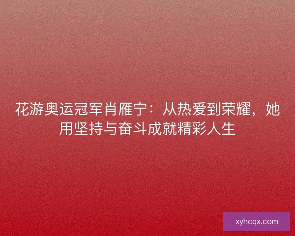 花游奥运冠军肖雁宁：从热爱到荣耀，她用坚持与奋斗成就精彩人生