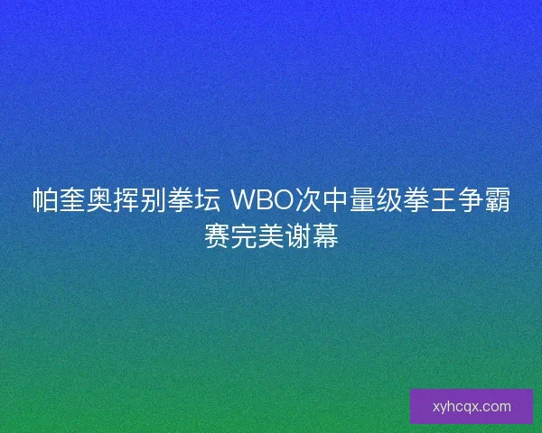 帕奎奥挥别拳坛 WBO次中量级拳王争霸赛完美谢幕