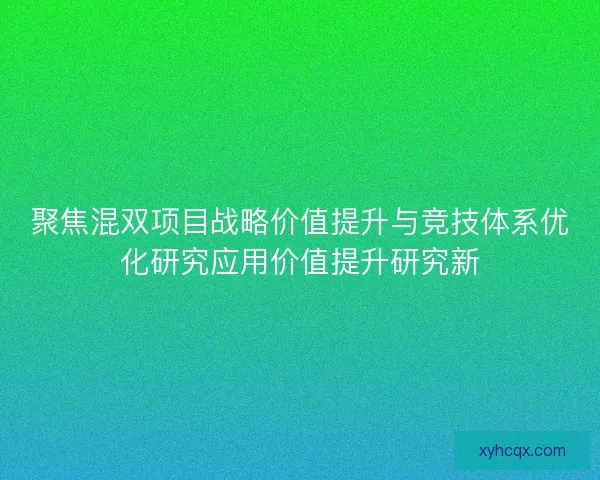 聚焦混双项目战略价值提升与竞技体系优化研究应用价值提升研究新